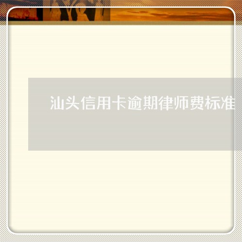 汕头信用卡逾期律师费标准/2023121916070