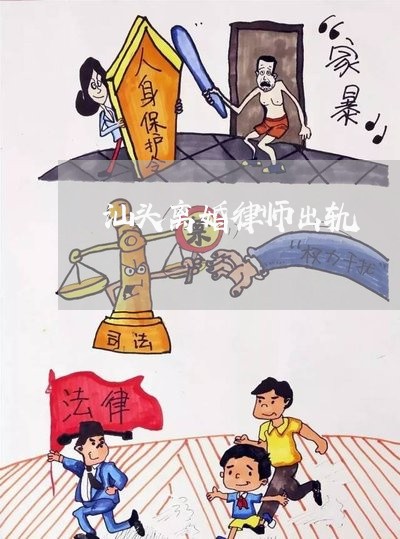 汕头离婚律师出轨/2023092320393