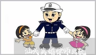 汕头离婚律师出轨/2023092352593