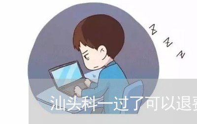 汕头科一过了可以退费吗/2023060159596