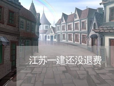 江苏一建还没退费/2023042817057