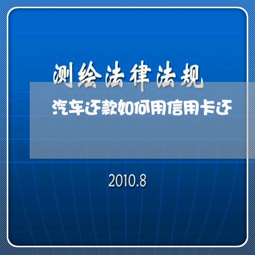 汽车还款如何用信用卡还/2023112569703