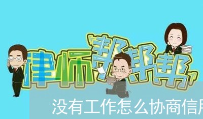 没有工作怎么协商信用卡/2023071503017