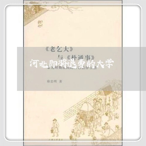 河北即将退费的大学/2023061492615