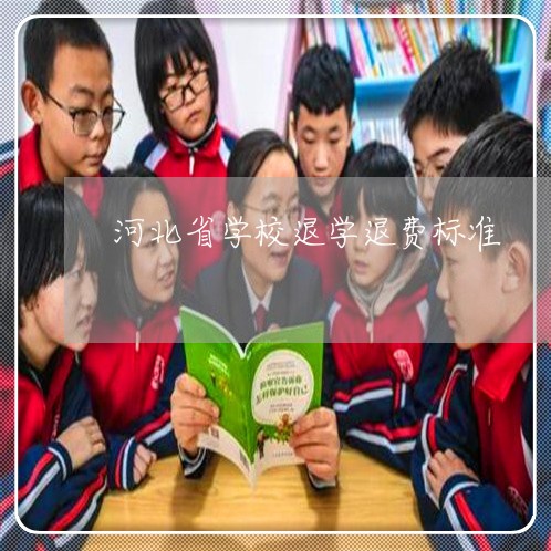 河北省学校退学退费标准/2023052218361