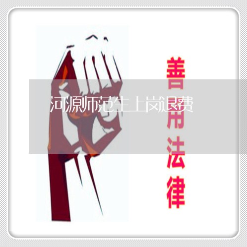 河源师范生上岗退费/2023061625248