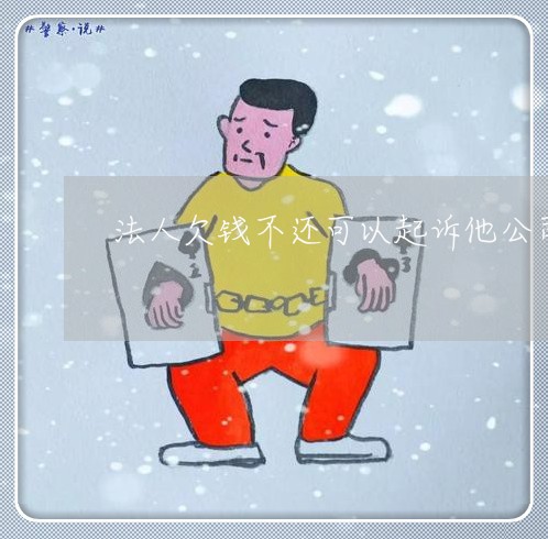 法人欠钱不还可以起诉他公司吗/2023120961583