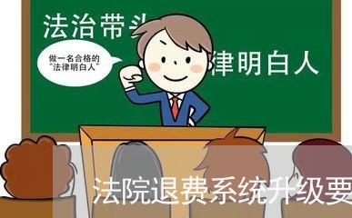 法院退费系统升级要多久/2023062287371