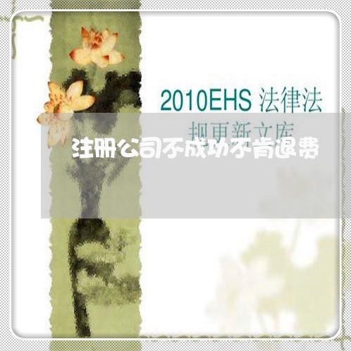 注册公司不成功不肯退费/2023052157272