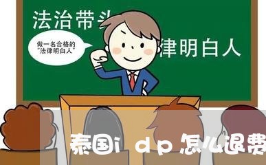 泰国idp怎么退费/2023061893849