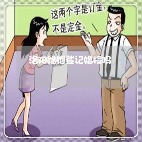 洛阳婚姻登记婚检吗/2023081704027