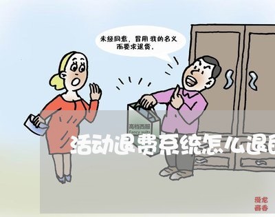 活动退费系统怎么退的钱/2023062014241