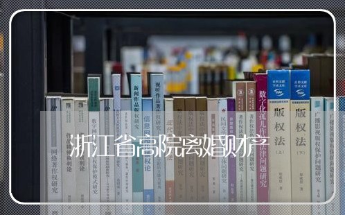 浙江省高院离婚财产/2023110940691