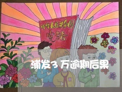 浦发3万逾期后果/2023081370604