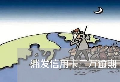 浦发信用卡三万逾期/2023112549715