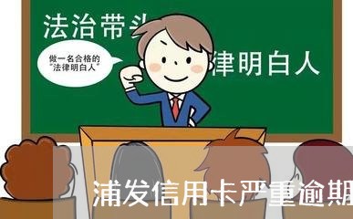 浦发信用卡严重逾期后果/2023050707139