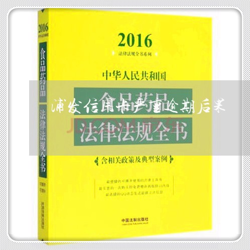 浦发信用卡严重逾期后果/2023050773928