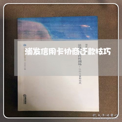 浦发信用卡协商还款技巧/2023093049473