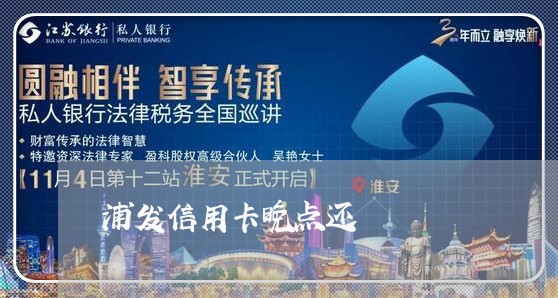 浦发信用卡晚点还/2023082611603