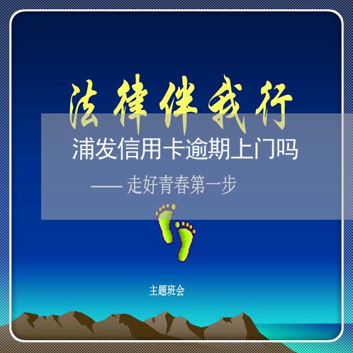 浦发信用卡逾期上门吗/2023100569514