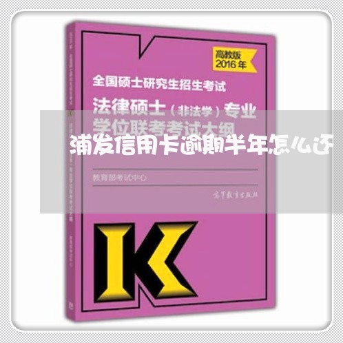 浦发信用卡逾期半年怎么还/2023111880683