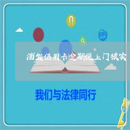 浦发信用卡逾期说上门核实/2023121693736