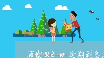 浦发欠2w逾期利息怎么算/2023072388371