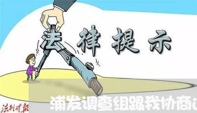 浦发调查组跟我协商还款/2023092569262