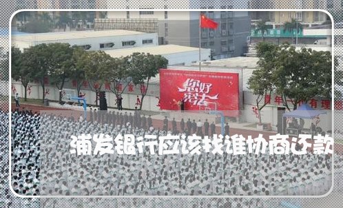 浦发银行应该找谁协商还款/2023100639273