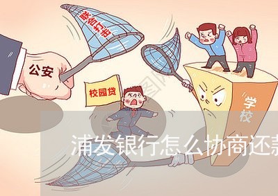 浦发银行怎么协商还款信用卡逾期/2023091493736