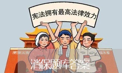 消保题库答案/2023032715948