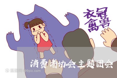 消费者协会主题团会/2023060861482