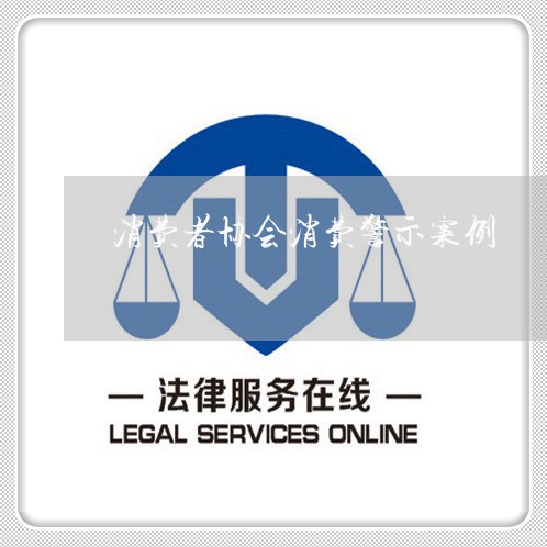 消费者协会消费警示案例/2023062738581