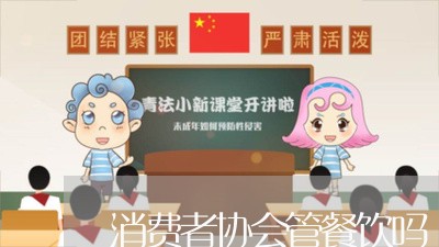 消费者协会管餐饮吗/2023060895047