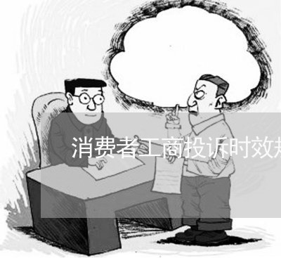 消费者工商投诉时效规定为/2023032284260