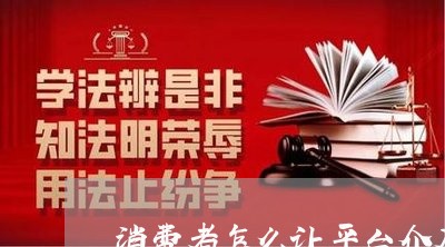 消费者怎么让平台介入投诉/2023032406247