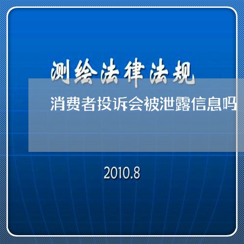 消费者投诉会被泄露信息吗/2023021557572