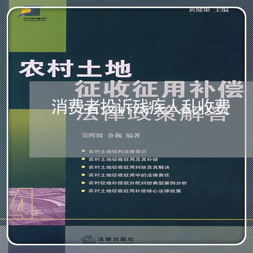 消费者投诉残疾人乱收费/2023032589893