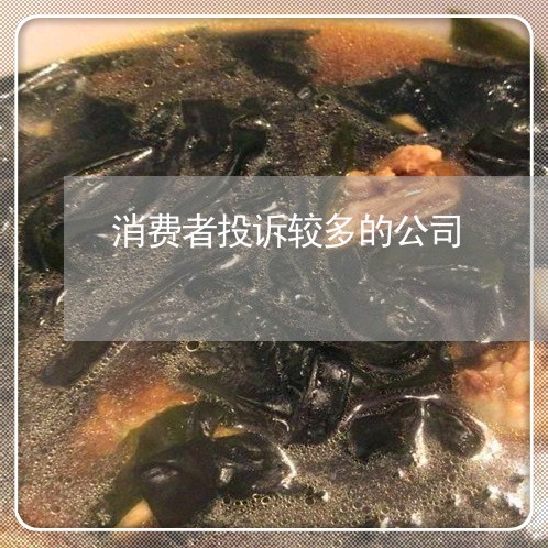 消费者投诉较多的公司/2023021904937