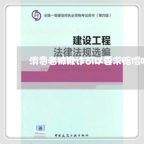 消费者被欺诈可以要求赔偿吗/2023040182592