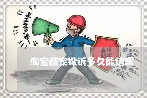 淘宝商家投诉多久能结案/2023030251494