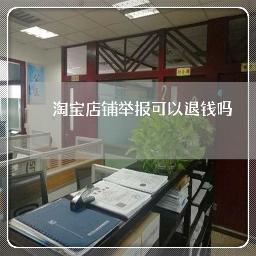 淘宝店铺举报可以退钱吗/2023032694726