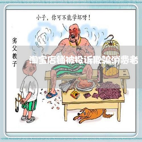 淘宝店铺被投诉欺骗消费者/2023032380492