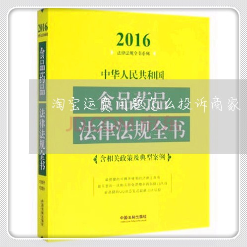 淘宝运费问题怎么投诉商家/2023030329472