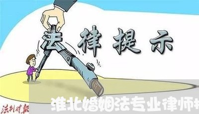 淮北婚姻法专业律师排名/2023112449170