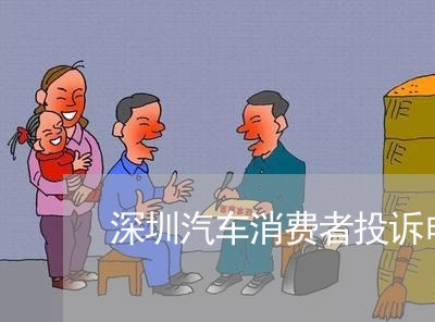 深圳汽车消费者投诉电话号码/2023032538372