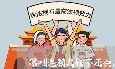 深圳老赖欠钱不还会怎么样/2023121004026