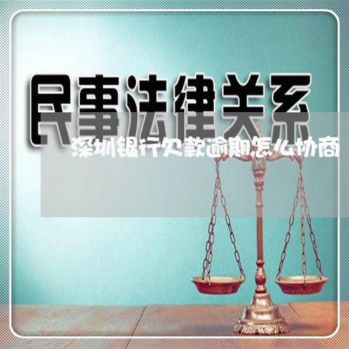 深圳银行欠款逾期怎么协商/2023091651715