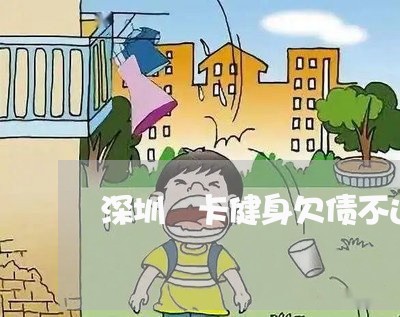 深圳龘卡健身欠债不还/2023111007959