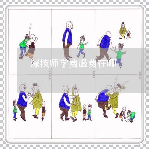 深技师学费退费在哪/2023052174024